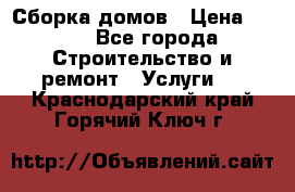 Сборка домов › Цена ­ 100 - Все города Строительство и ремонт » Услуги   . Краснодарский край,Горячий Ключ г.